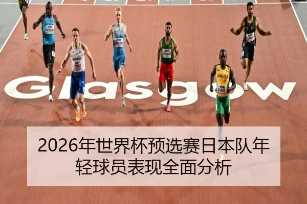 2026年世界杯预选赛日本队年轻球员表现全面分析