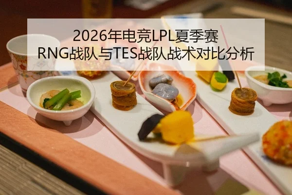 2026年电竞LPL夏季赛 RNG战队与TES战队战术对比分析（Leyu FIFA WorldCup）