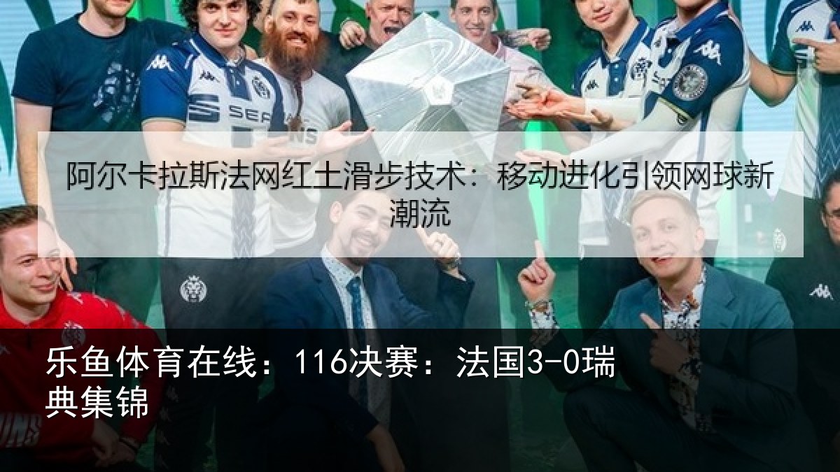 乐鱼体育在线：116决赛：法国3-0瑞典集锦
