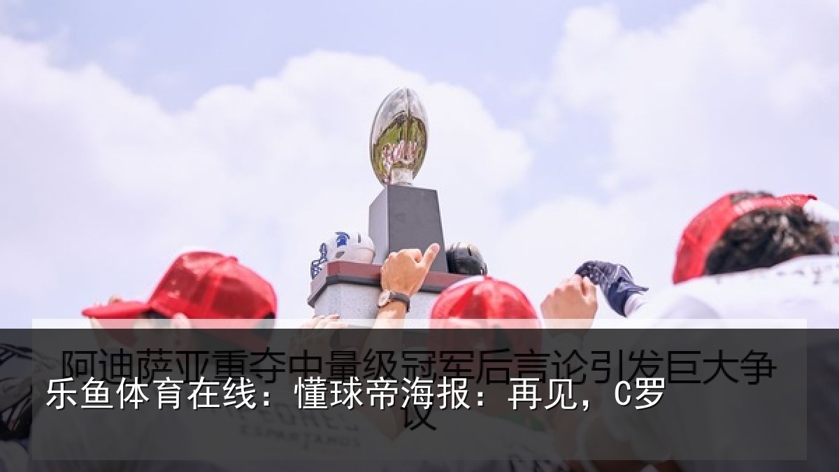 乐鱼体育在线：懂球帝海报：再见，C罗