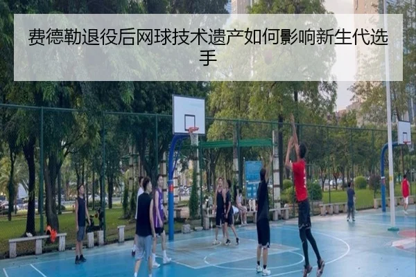 fei-de-lei-tui-yi-hou-wang-qiu-ji-shu-yi-chan-ru-he-ying-xiang-xin-sheng-dai-xuan-shou-2-100.jpg