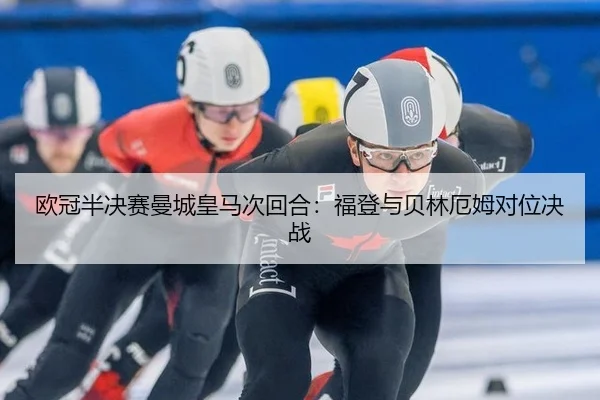 欧冠半决赛曼城皇马次回合：福登与贝林厄姆对位决战