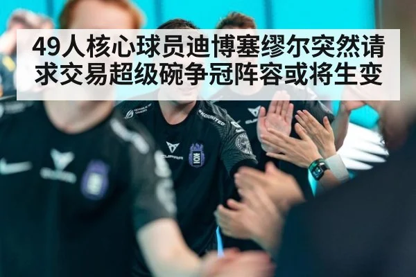 49人核心球员迪博塞缪尔突然请求交易超级碗争冠阵容或将生变