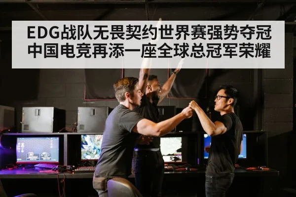 EDG战队无畏契约世界赛强势夺冠中国电竞再添一座全球总冠军荣耀