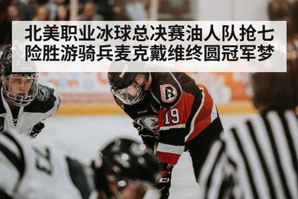 北美职业冰球总决赛油人队抢七险胜游骑兵麦克戴维终圆冠军梦